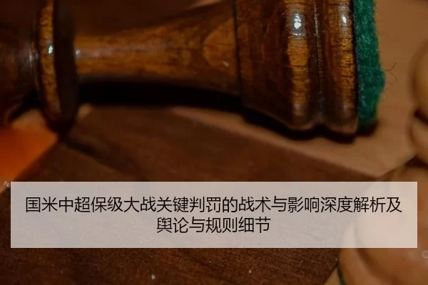 国米中超保级大战关键判罚的战术与影响深度解析及舆论与规则细节