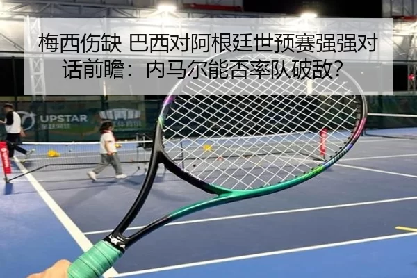 梅西伤缺 巴西对阿根廷世预赛强强对话前瞻：内马尔能否率队破敌？